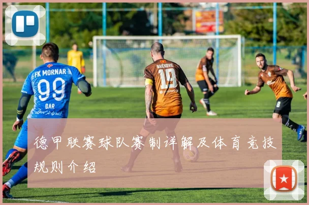 德甲联赛球队赛制详解及体育竞技规则介绍