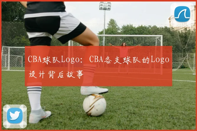 CBA球队Logo：CBA各支球队的Logo设计背后故事