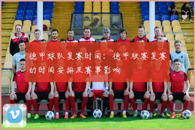 德甲球队复赛时间：德甲联赛复赛的时间安排及赛事影响