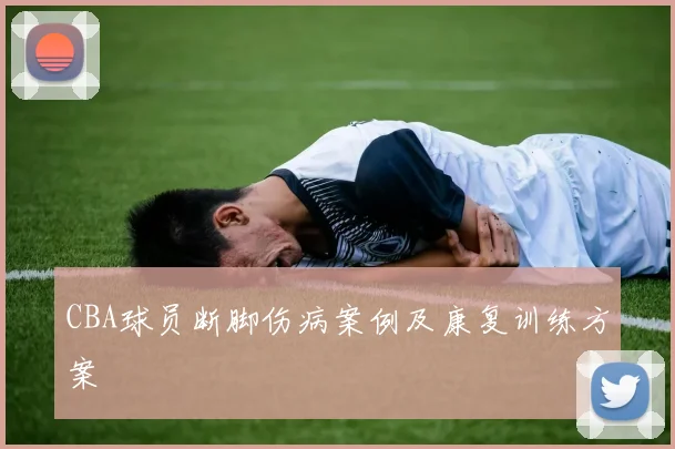 CBA球员断脚伤病案例及康复训练方案
