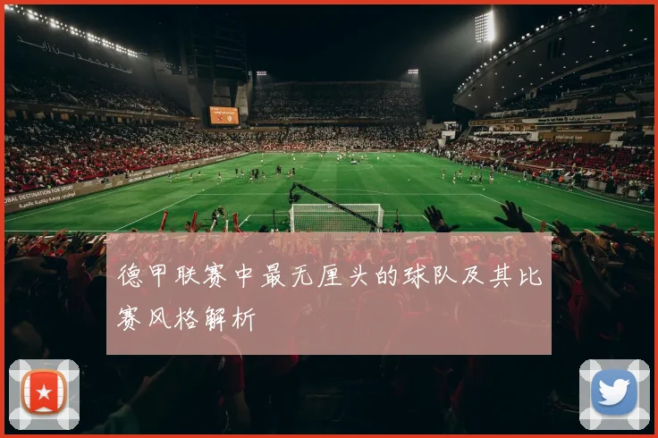 德甲联赛中最无厘头的球队及其比赛风格解析