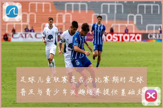 足球儿童联赛是否为比赛期对足球普及与青少年兴趣培养提供基础支撑
